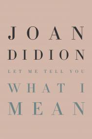 LET ME TELL YOU WHAT I MEAN by Joan Didion