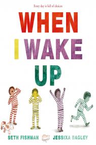 WHEN I WAKE UP by Seth Fishman and Jessixa Bagley