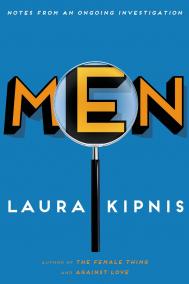 MEN: AN ONGOING INVESTIGATION by Laura Kipnis