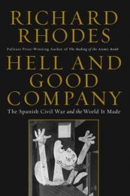 HELL AND GOOD COMPANY: THE SPANISH CIVIL WAR AND THE WORLD IT MADE by Richard Rhodes
