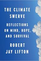 THE CLIMATE SWERVE: Reflections on Mind, Hope, and Survival by Robert Jay Lifton