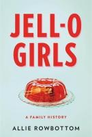 JELL-O GIRLS: A Family History by Allie Rowbottom