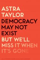 DEMOCRACY MAY NOT EXIST BUT WE’LL MISS IT WHEN ITS GONE by Astra Taylor