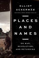PLACES AND NAMES by Elliot Ackerman