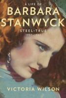 A LIFE OF BARBARA STANWYCK: STEEL-TRUE 1907-1940 by Victoria Wilson