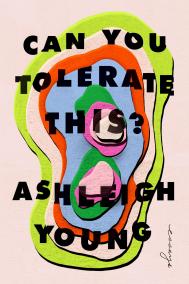 CAN YOU TOLERATE THIS? by Ashleigh Young CAN YOU TOLERATE THIS? by Ashleigh Young
