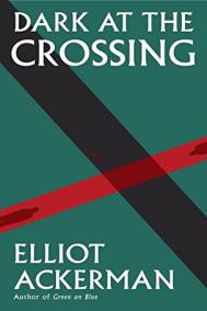 DARK AT THE CROSSING by Elliott Ackerman DARK AT THE CROSSING by Elliott Ackerman