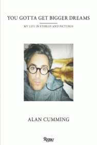 YOU GOTTA GET BIGGER DREAMS by Alan Cumming YOU GOTTA GET BIGGER DREAMS by Alan Cumming