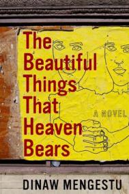 THE BEAUTIFUL THINGS THAT HEAVEN BEARS by Dinaw Mengestu THE BEAUTIFUL THINGS THAT HEAVEN BEARS by Dinaw Mengestu