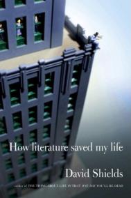 HOW LITERATURE SAVED MY LIFE by David Shields
