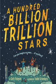 A HUNDRED BILLION TRILLION STARS by Seth Fishman, illustrated by Isabel Greenberg