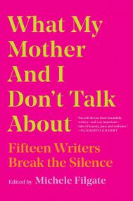 WHAT MY MOTHER AND I DON’T TALK ABOUT by Michele Filgate 