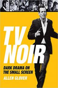 TV NOIR: DARK DRAMA ON THE SMALL SCREEN by Allen Glover TV NOIR: DARK DRAMA ON THE SMALL SCREEN by Allen Glover