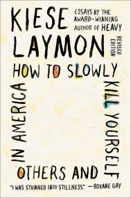 HOW TO SLOWLY KILL YOURSELF AND OTHERS IN AMERICA by Kiese Laymon HOW TO SLOWLY KILL YOURSELF AND OTHERS IN AMERICA by Kiese Laymon