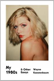 MY 1980s AND OTHER ESSAYS by Wayne Koestenbaum MY 1980s AND OTHER ESSAYS by Wayne Koestenbaum