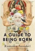 A GUIDE TO BEING BORN by Ramona Ausubel A GUIDE TO BEING BORN by Ramona Ausubel
