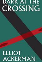 DARK AT THE CROSSING by Elliott Ackerman DARK AT THE CROSSING by Elliott Ackerman