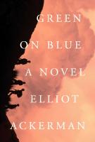 GREEN ON BLUE by Elliot Ackerman GREEN ON BLUE by Elliot Ackerman