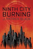NINTH CITY BURNING by J. Patrick Black NINTH CITY BURNING by J. Patrick Black