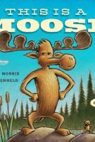 THIS IS A MOOSE by Richard T. Morris THIS IS A MOOSE by Richard T. Morris