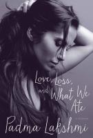 LOVE, LOSS AND WHAT WE ATE by Padma Lakshmi LOVE, LOSS AND WHAT WE ATE by Padma Lakshmi