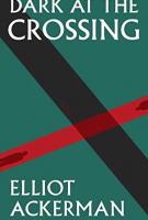 DARK AT THE CROSSING by Elliot Ackerman DARK AT THE CROSSING by Elliot Ackerman