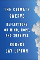 THE CLIMATE SWERVE: Reflections on Mind, Hope, and Survival by Robert Jay Lifton THE CLIMATE SWERVE: Reflections on Mind, Hope, and Survival by Robert Jay Lifton