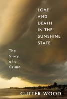 LOVE AND DEATH IN THE SUNSHINE STATE: THE STORY OF A CRIME by Cutter Wood LOVE AND DEATH IN THE SUNSHINE STATE: THE STORY OF A CRIME by Cutter Wood