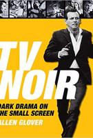 TV NOIR: DARK DRAMA ON THE SMALL SCREEN by Allen Glover