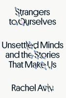 STRANGERS TO OURSELVES by Rachel Aviv
