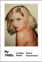 MY 1980s AND OTHER ESSAYS by Wayne Koestenbaum MY 1980s AND OTHER ESSAYS by Wayne Koestenbaum
